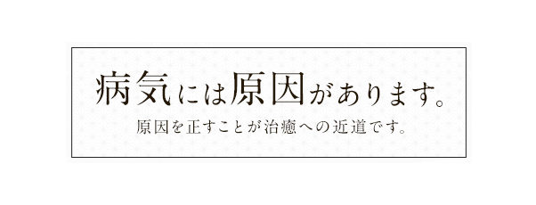 病気には原因があります。原因を正すことが治癒への近道です。