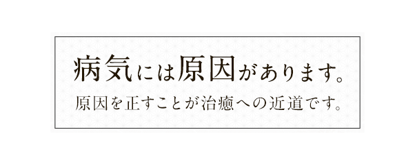 病気には原因があります。原因を正すことが治癒への近道です。